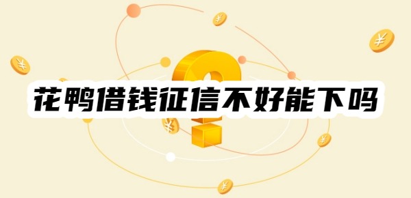 花鸭借钱征信不好能下吗