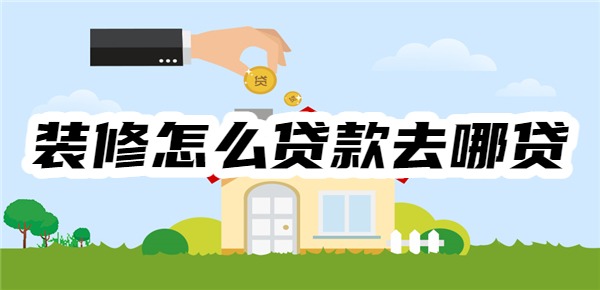 装修怎么贷款去哪贷