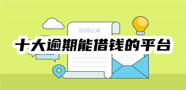 十大逾期能借钱的平台