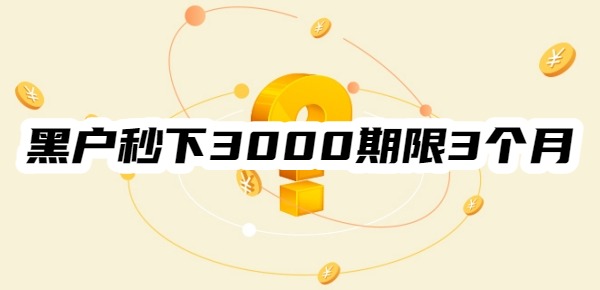 黑户秒下3000期限3个月