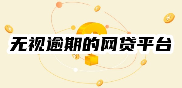 十大无视逾期的网贷平台