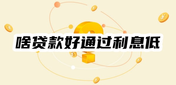 啥贷款好通过利息低
