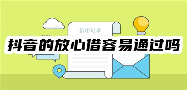 抖音的放心借容易通过吗