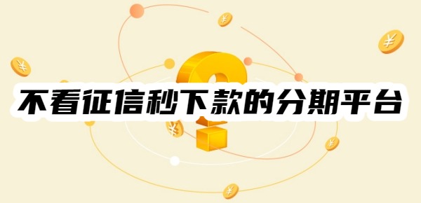 不看征信秒下款的分期平台