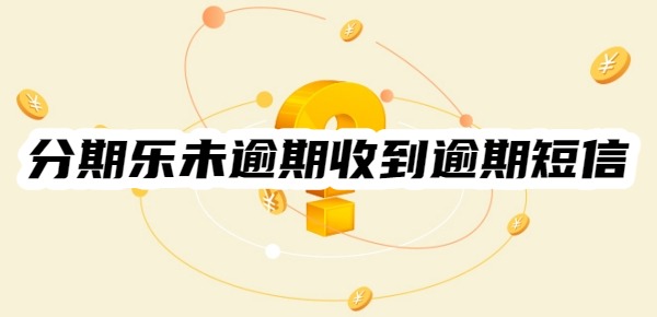 分期乐未逾期但是收到逾期短信