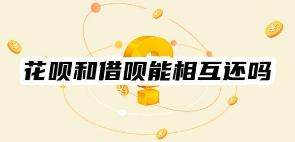 花呗和借呗能相互还吗