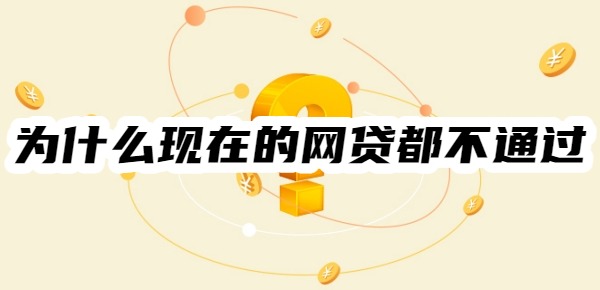 為什么現(xiàn)在的網(wǎng)貸都不通過