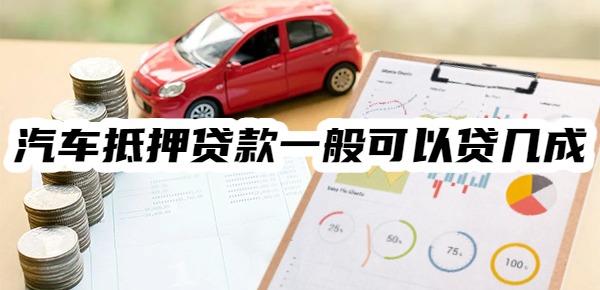 汽车抵押贷款一般可以贷几成