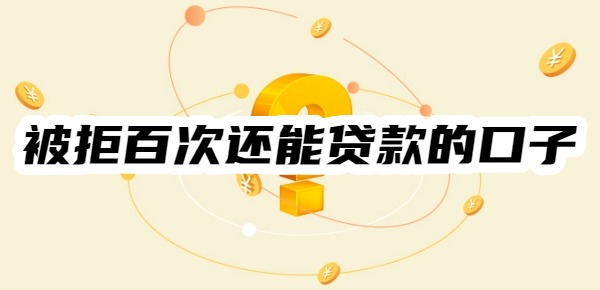 被拒百次还能贷款的口子