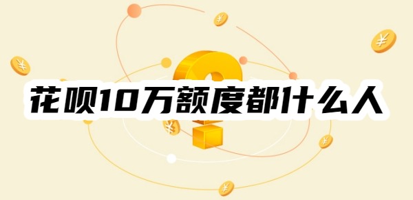 花呗10万额度都什么人