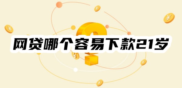 网贷软件哪个容易下款21岁