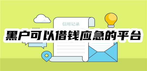 十大黑户可以借钱应急的平台