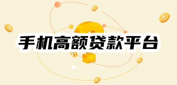 手机高额贷款平台有哪些