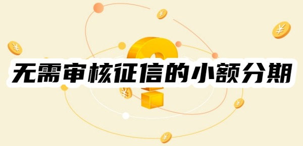 无需审核征信的小额分期有哪些