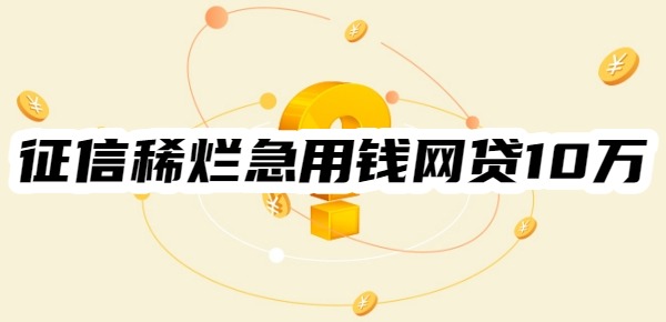 征信稀烂急用钱网贷10万