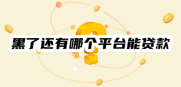 黑了还有哪个平台能贷款