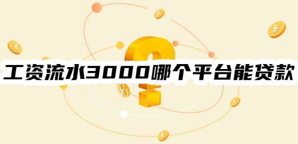 工资流水3000哪个平台能贷款