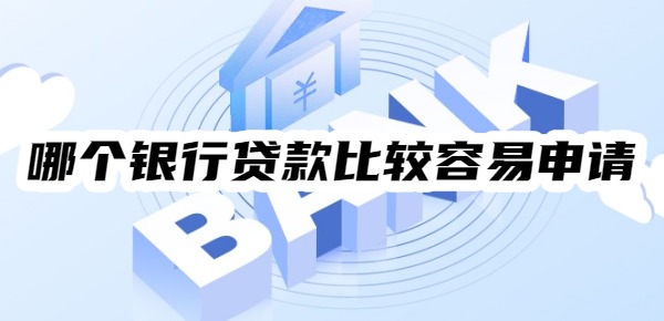 哪个银行贷款比较容易申请