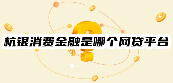 杭銀消費(fèi)金融是哪個(gè)網(wǎng)貸平臺