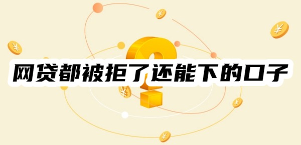网贷都被拒了还有能下的口子吗
