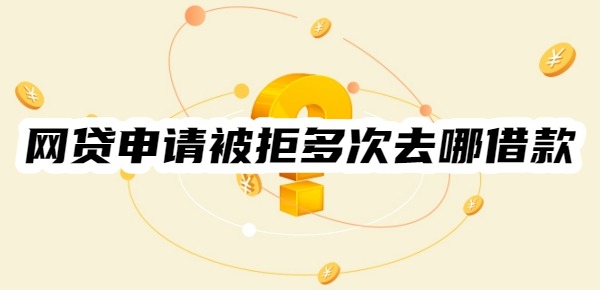 网贷申请被拒多次去哪借款