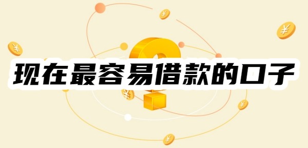 現(xiàn)在最容易借款的口子有哪些