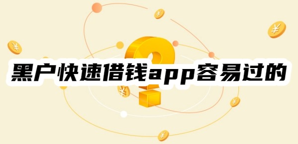 黑户快速借钱app容易过的