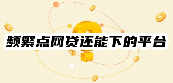 频繁点网贷还能下的平台