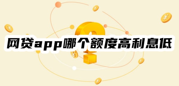 網(wǎng)貸app哪個額度高利息低