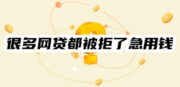 很多网贷都被拒了急用钱怎么办