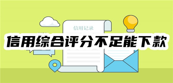 信用综合评分不足能下款的网贷