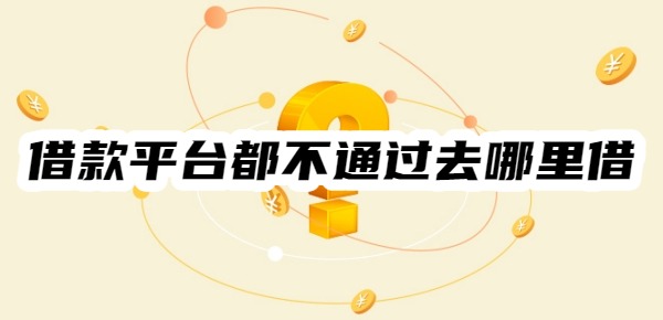 借款平台都不通过去哪里借