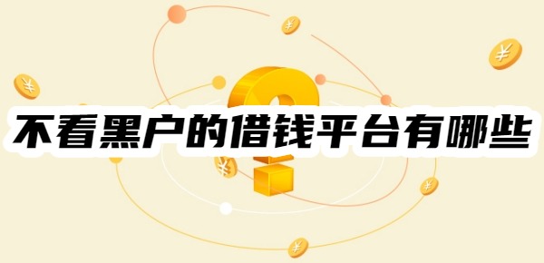 不看黑户的借钱平台有哪些
