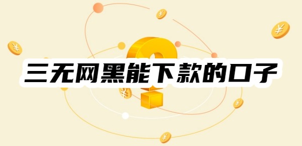 2025三无网黑能下款的口子