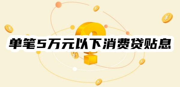 个人单笔5万元以下消费贷可享贴息