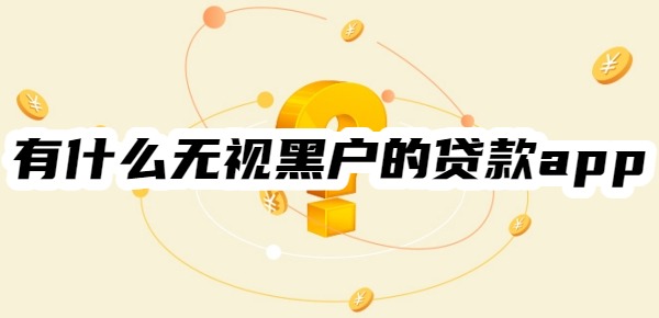 小额贷款:
			有什么无视黑户的贷款app？10个小额贷款必过平台，黑户秒批