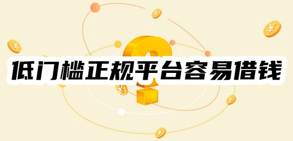 低门槛正规平台容易借钱的有哪些