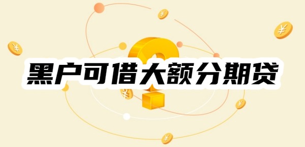黑户可借大额分期贷