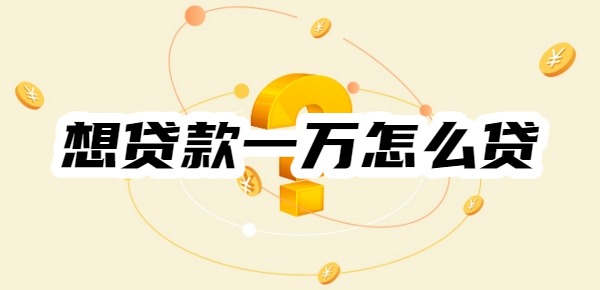 想贷款一万怎么贷
