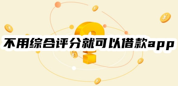 不用综合评分就可以借款app