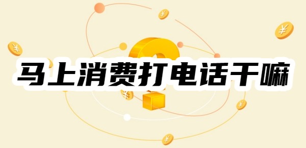 马上消费打电话干嘛