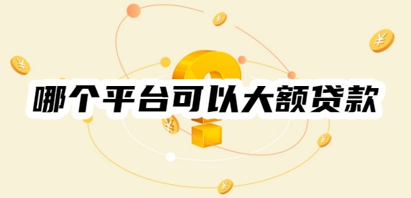 哪个平台可以大额贷款利息低