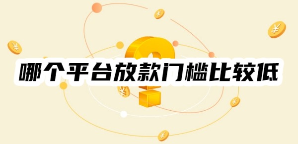 哪个平台放款门槛比较低