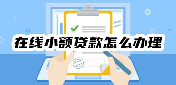在线小额贷款怎么办理