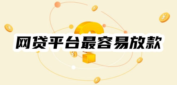 現(xiàn)在哪個(gè)網(wǎng)貸平臺(tái)最容易放款