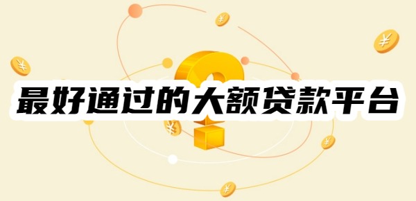 最好通过的大额贷款平台
