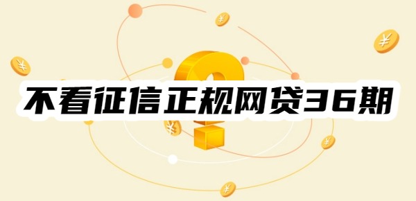 不看征信正规网贷36期