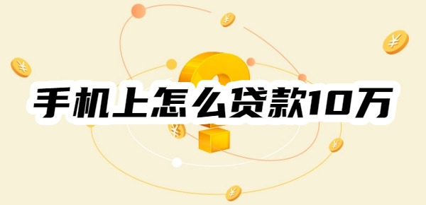 手机上怎么贷款10万