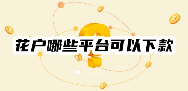 花户哪些平台可以下款 花户哪些平台可以下款