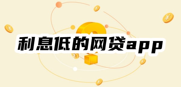 有没有利息低的网贷app